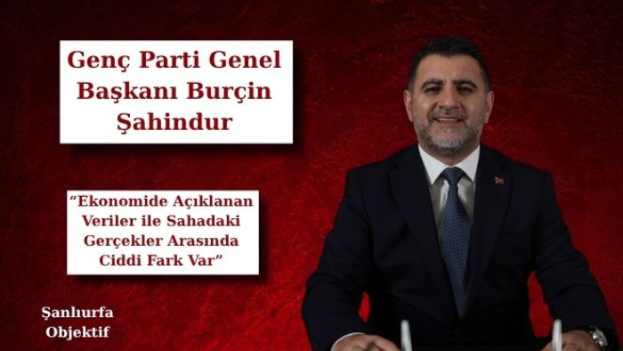 Burçin Şahindur: “Ekonomide Açıklanan Veriler ile Sahadaki Gerçekler Arasında Ciddi Fark Var”
